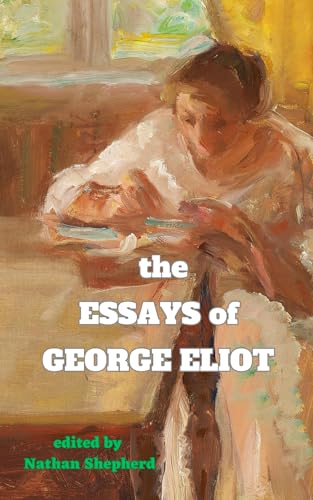The Essays of George Eliot: Exploring the Intellectual Tapestry - George Eliot's Vision Unveiled in Ten Captivating Essays - Edited by Nathan Sheppard von Independently published